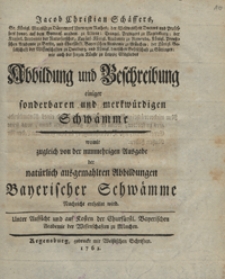 Jacob Christian Schaffers Abbildung und Beschreibung einiger sonderbaren und merckwurdigen Schwamme : womit zugleich von der nunmehrigen Ausgabe der naturlich ausgemahlten Abbildungen Bayerischer Schwamme nachricht ertheilet wird