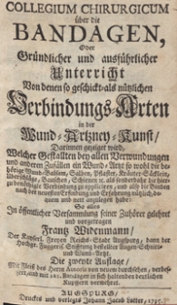 Collegium Chirurgicum über die Bandagen, Oder Gründlicher und ausführlicher Unterricht Von denen so geschickt- als nützlichen werbindungs-Arten in der Wund-Artzney-Kunst. Darinnen gezeiget wird, Welcher Gestallten bey allen Verwundungen und anderen Zufällen [...]