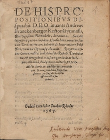 De His Propositionibvs Disputabit Deo iuuante Andreas Franckenberger Rector Gymnasij [...]