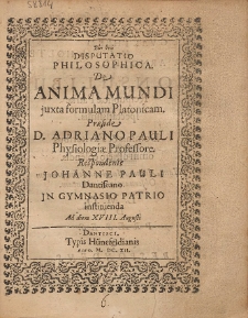 Disputatio Philosophica De Anima Mundi juxta formulam Platonicam Præside D. Adriano Pauli [...]