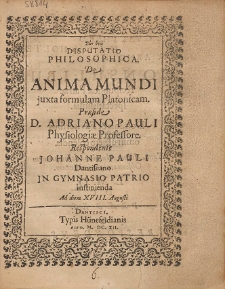 Disputatio Philosophica De Anima Mundi juxta formulam Platonicam Pr&aelig;side D. Adriano Pauli [...]