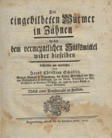 Die eingebildeten Wurmer in Zahnen: nebst dem vermeyntlichen Hulfsmittel wider dieselben beschrieben und untersuchet