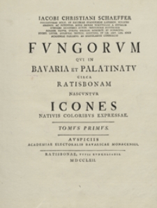 Iacobi Christiani Schaeffer [...] Fvngorvm qvi in Bavaria et Palatinatv circa Ratisbonam nascvntvr icones nativis coloribvs expressae. T. 1