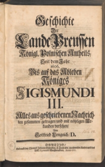 Geschichte Der Lande Preussen Königl. Polnischen Antheils, Seit dem Jahr 1606. Bis auf das Ableben Königes Sigismundi III. / Alles aus geschriebenen Nachrichten zusammen getragen und mit nöhtigen Urkunden versehen, Von Gottfried Lengnich