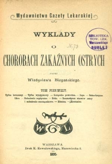 Wykłady o chorobach zakaźnych ostrych. T. 1, Tyfus brzuszny, tyfus wysypkowy, gorączka powrotna, ospa, szkarlatyna, odra, zakażenie septyczne, róża, reumatyzm stawów ostry i zakażenie rzerzączkowe, błonica, krztusiec