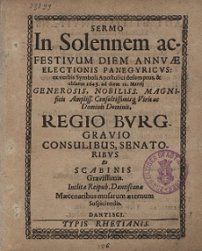 Sermo In Solennem ac-Festivum Diem Annvæ Electionis Panegyricvs [...] oblatus 1643. ad diem 19. Martij [...] Regio Bvrggravio Consulibus, Senatoribus Et Scabinis Gravissimis [...]