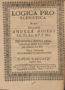 Logica Problematica. In qua Sub præsidio Andreæ Hoieri [...] Disputationem Sextam publicæ disquisitioni subijcit & pro virili sua defendet cum Deo [...]