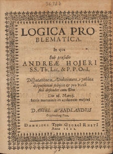 Logica Problematica. In qua Sub præsidio Andreæ Hojeri [...] Disputationem Undecimam publicæ disquisitioni subijcit & pro virili sua defendet cum Deo [...]