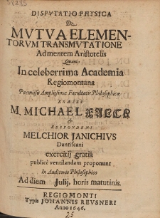 Disputatio Physica De Mvtva Elementorvm Transmvtatione Admentem Aristotelis Quam In celebrrima Academia Regiomontana [...]