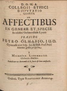 Collegii Ethici Dispvtatio Quarta De Affectibus In Genere Et Specie In celebri Gedanensium Lyceo, Præside Petro Ölhafio [...]