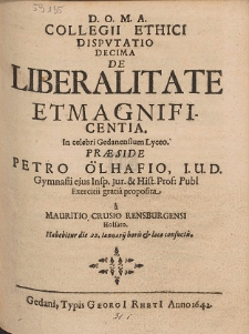 Collegii Ethici Dispvtatio Decima De Liberalitate Et Magnificentia. In celebri Gedanensium Lyceo. Præside Petro Ölhafio [...]