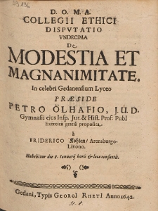 Collegii Ethici Dispvtatio Vndecima De Modestia Et Magnanimitate. In celebri Gedanensium Lyceo Præside Petro Ölhafio [...]
