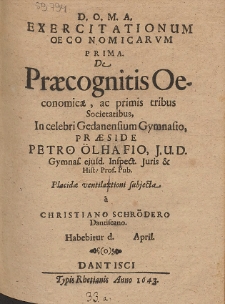 Exercitatinum Oeconomicarvm Prima. De Præcognitis Oeconomicæ, ac primis tribus Societatibus, In celebri Gedanensium Gymnasio [...] Præside Petro Ölhafio [...]