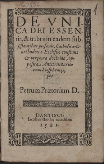 De Vnica Dei Essentia, & tribus in eadem subsistentibus personis, Catholic&aelig; & orthodox&aelig; Ecclesi&aelig; constans & perpetua doctrina, oposita Antitrinitariorum blasphemijs
