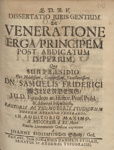 Dissertatio Juris Gentium De Veneratione Erga Principem Post Abdicatum Imperium, Qu&aelig; Sub Pr&aelig;sidio [...] Samuelis Friderici Willenberg [...] In Auditorio Maximo, A. MDCCXXIII d. XI. Mart. [...]
