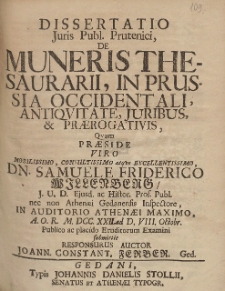 Dissertatio Juris Publ. Prutenici, De Muneris Thesaurarii In Prussia Occidentali [...] Qvam Pr&aelig;side Viro [...] Samuele Friderico Willenberg [...] In Auditorio Athen&aelig;i Maximo [...] MDCCXXII ad D. VIII Octobr. [...] submittit Responsurus Auctor /