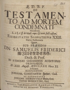 De Testamento Ad Mortem Condemnati. Occasione [...] Exercitatio Sabbathina XXII. Partis Posterioris Quam Sub Pr&aelig;sidio Dn. Samuelis Friderici Willenberg [...] D. XXII. August. MDCCXXII Hora XI