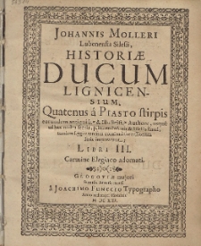 Johannis Molleri Lubenensis Silesii, Historiæ Ducum Lignicensium, Quatenus a Piasto stirpis [...]