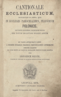 Cantionale Ecclesiasticum, complectens ea omnia, quae in Ecclesiis parochialibus, praesertim Polonicis, secundum ecclesiae catholicae ritum per totum decantari solent annum... / per Leonardum Solecki