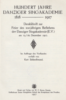 100 Jahre Danziger Singakademie : 1818-1917 : Denkschrift zur Feier des 100 jährigen Bestehens der Danziger Singakademie (E. V.) am 15/16 Dezember 1917 / im Auftrage des Vortstandes verfasst von Kurt Siebenfreund