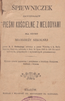 Śpiewniczek zawierający pieśni kościelne z melodyami dla użytku młodzieży szkolnej : [na 1, 2 głosy, na ch&oacute;r mieszany a cappella oraz na glos z tow. organ&oacute;w] : Wyd. 4 popr. i powiększ. z dodatkiem Nieszpor&oacute;w, Godzinek i R&oacute;żańca