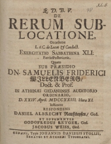 De Rerum Sublocatione, Occasione [...] Exercitatio Sabbathina XLI. Partis Posterioris, Quam Sub Præsidio Dn. Samuelis Friderici Willenberg [...] D. XXIV. April. MDCCXXIII. Hora XI. Instituent Respondens Daniel Albrecht Rauffseysen, Ged. [...]