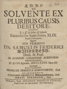 De Solvente Ex Pluribus Causis Debitore, Occasione [...] Exercitatio Sabbathina XLIX. Partis Posterioris, Quam Sub Pr&aelig;sidio Dn. Samuelis Friderici Willenberg [...] D. XVIII. Septembr. MDCCXXIII. Hora XI