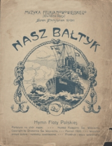 Nasz Bałtyk : hymn floty polskiej B-dur : op.38 Nr 3 : partytura na ch&oacute;r męski / slowa Stanisława Rybki