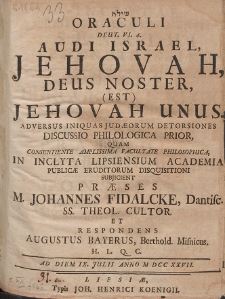 Oraculi Deut. VI. 4. Audi Israel, Jehovah, Deus Noster, (Est) Jehovah Unus : Adversus Iniquias Jud&aelig;orum Detorsiones Discussio Philologica. P. 1-2.