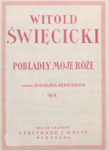 Pobladły moje róże : [pieśń] c-moll : op.9 : [na głos wysoki z tow. fortepianu] / słowa Zdzisława Dębickiego