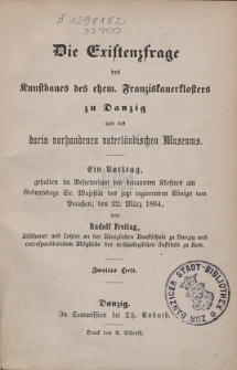 Die Existenzfrage des Kunstbaues des ehem. Franziskanerklosters zu Danzig und des darin vorhandenen vaterländischen Museums : ein Vortrag, gehalten im Refectorium des benannten Klosters am Geburtstage Sr. Majestät des jetzt regierenden Königs von Preussen, den 22. März 1864. H. 2
