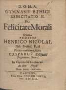 Gymnasii Ethici Exercitatio II. : De Felicitate Morali Qvam Præside Henrico Nicolai [...]
