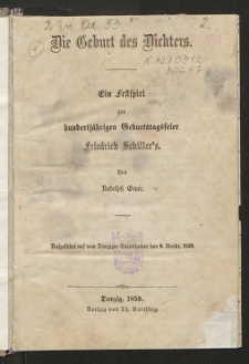 Die Geburt des Dichters : ein Festspiel zur hundertj&auml;hrigen Geburtstagsfeier Friedrich Schiller's : aufgef&uuml;hrt auf dem Danziger Stadttheater den 9. Novbr. 1859