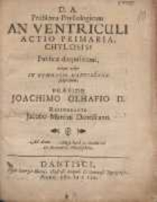 Problema Physiologicum An Ventriculi Actio Primaria, Chylosis Publicæ disquisitoni [...] In Gymnasio Dantiscano subjectum