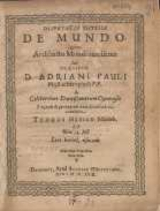 Disputatio Physica De Mundo. Quam Architecto Mundi auxiliante Sub Pr&aelig;sidio D. Adriani Pauli [...] In Celeberrimo Dantiscanorum Gymnasio Proponit & pro ingenii modulo defendere conabitur Thomas Hesius [...]