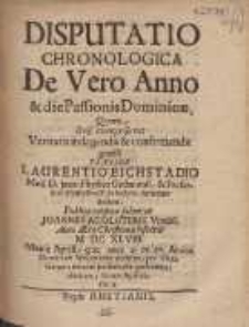Disputatio Chronologica De Vero Anno [et] die Passionis Dominicæ