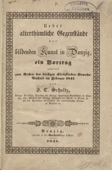 Ueber alterthümliche Gegenstände der bildenden Kunst in Danzig, ein Vortrag gehalten zum Besten der hiesigen Kleinkinder Bewahr-Anstalt im Februar 1841
