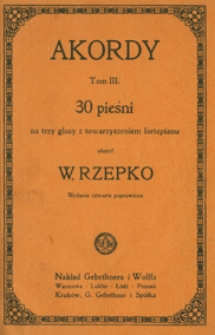 Akordy : tom 3 : 30 pieśni (nr 103-132) na 3 głosy (żeńskie a cappella lub) z towarzyszeniem fortepianu / ułożył W. Rzepko. Wyd. 4 popr