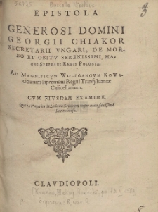 Epistola Generosi Domini Georgii Chiakor Secretarii Vngari, De Morbo Et Obitv Serenissimi Magni Stephani Regis Poloniæ : Ad Magnificvm Wolfgangvm Kowaciouium supremum Regni Transyluaniæ Cancellarium. Cvm Eivsdem Examine. Quæ ex Ungarico in Latinum sermonem nuper quam fidelißime sunt conuersa