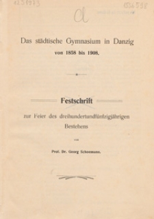 Das st&auml;dtische Gymnasium in Danzig von 1858 bis 1908 : Festschrift zur Feier des dreihundertundf&uuml;nfzigj&auml;hrigen Bestehens
