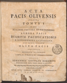Acta Pacis Olivensis Inedita. T. 1, In Qvo Ioachimi Pastorii Ab Hirtenberg Avrora Pacis Diarivm Pacificationis E Bibliotheca Zalvsciana Nvnc Primvm Prolatvm Oliva Pacis / Continentvr Recensvit Illvstravit Tabvlas Pvblicas Et Observationes Adiecit Iohannes Gottlob Boehmivs [...]