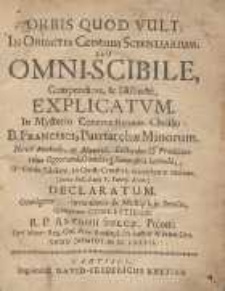 Orbis Quod Vult. In Obiectis Centum Scientiarium, Seu Omni-Scibile, Compendiose & Distincte. Explicatvm [...] /