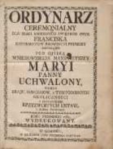 Ordynarz Ceremonialny Dla Braci Mnieyszych Swiętego Oyca Franciska [...] Pod Opieką Wniebowzięcia Nayswietszey Maryi Panny Uchwalony [...] Z Przydatkiem Rpzyzwoitych [!] Ustaw [...]. Roku Panskiego 1762 Wydrukowany.