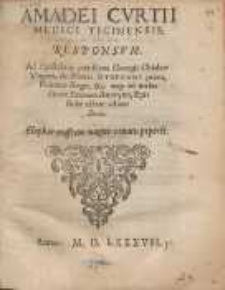 Amadei Cvrtii Medici Ticinensis. Responsum. Ad Epistolam cuiusdam Georgij Chiakor Vngari, de Morte Stephani primi, Poloni&aelig; Regis [...].