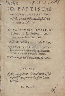 Io. Baptistæ Montani [...] de excrementis Lib. II. A Valentino Lvblino Polono in studiosorum communem vtilitatem dati. Alter de Fecibus, Alter de Vrinis. Qvibvs Accessit Qvæstio eiusdem, Quomodo medicamentum æquale, vel inæquale dicatur. Tractatus etiam vtilissimus, de Morbo Gallico