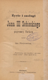 Życie i zasługi Jana III Sobieskiego pogromcy Turk&oacute;w