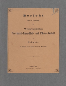 Bericht über die Verwaltung der Westpreussischen Provinzial-Irren-Heil- und Pflege-Anstalt zu Schwetz : im Etatsjahr vom 1. Januar 1877 bis 31. März 1878