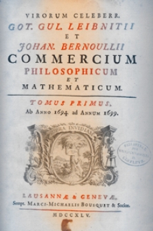 Virorum celeberr. Got. Gul. Leibnitii et Johan. Bernoullii commercium philosophicum et mathematicum. T. 1, Ab Anno 1694 ad Annum 1699