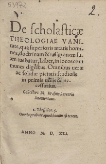 De scholastic&aelig; Theologiae Vanitate, qua superioris &aelig;tatis homines, doctrinam & religionem suam tueba[n]tur, Liber, in locos communes digestus. Omnibus uer&aelig; ac solid&aelig; pietatis studiosis in primis utilis & necessarius