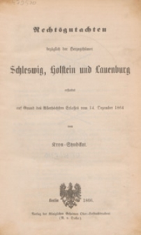 Rechtsgutachten bezüglich der Herzogthümer Schleswig, Holstein und Lauenburg erstattet auf Grund des Allerböchsten Erlasses vom 14. Dezember 1864 vom Kron=Syndikat